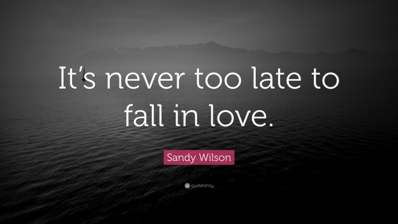 Sandy Wilson Quote: “It’s never too late to fall in love.”