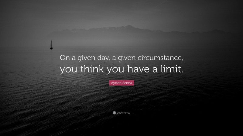 Ayrton Senna Quote: “On a given day, a given circumstance, you think you have a limit.”
