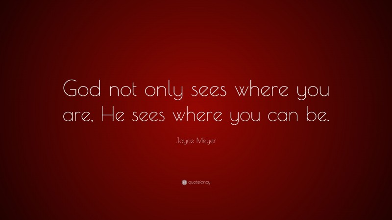 Joyce Meyer Quote: “God not only sees where you are, He sees where you can be.”