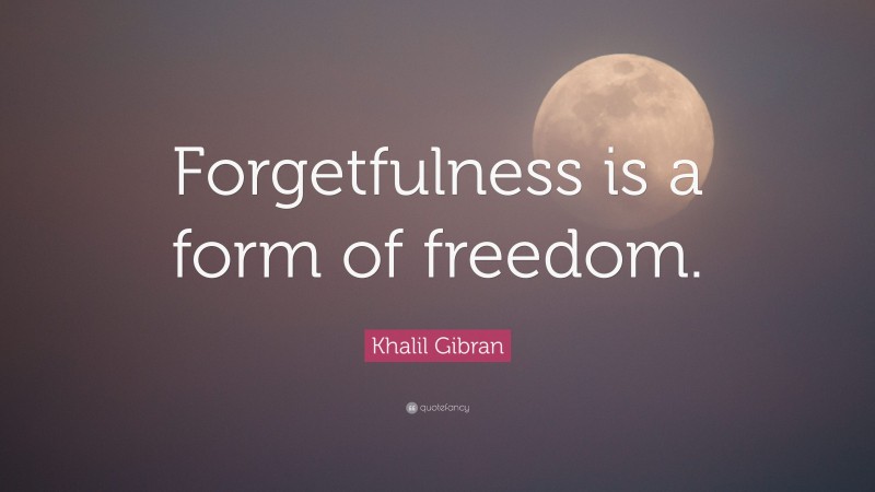 Khalil Gibran Quote: “Forgetfulness is a form of freedom.”