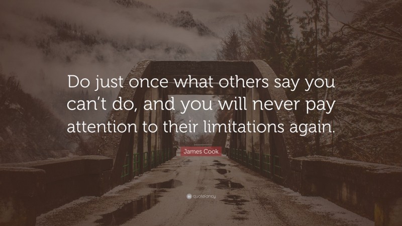 James Cook Quote: “Do just once what others say you can’t do, and you will never pay attention to their limitations again.”