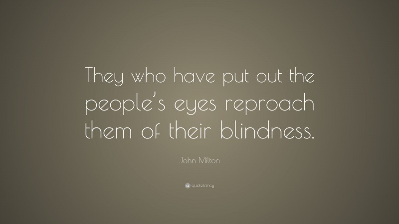 John Milton Quote: “They who have put out the people’s eyes reproach them of their blindness.”