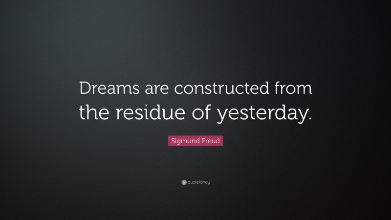 Sigmund Freud Quote: “Dreams are constructed from the residue of yesterday.”