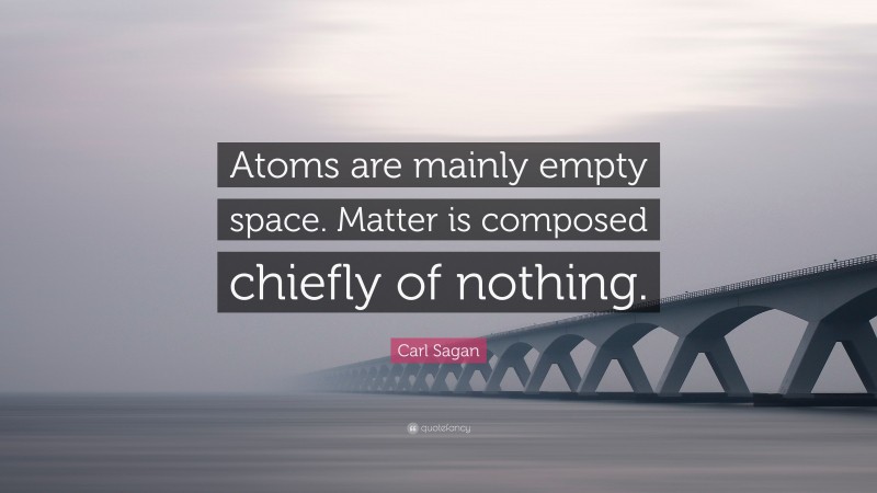 Carl Sagan Quote: “Atoms are mainly empty space. Matter is composed chiefly of nothing.”