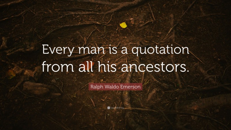 Ralph Waldo Emerson Quote: “Every man is a quotation from all his ancestors.”