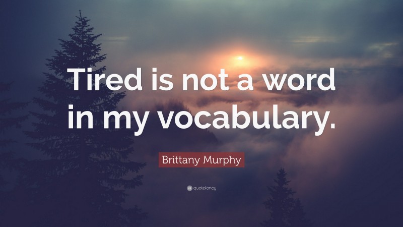 Brittany Murphy Quote: “Tired is not a word in my vocabulary.”