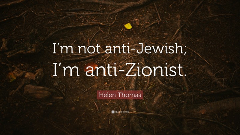 Helen Thomas Quote: “I’m not anti-Jewish; I’m anti-Zionist.”