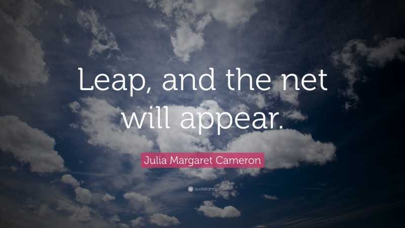Julia Margaret Cameron Quote: “Leap, and the net will appear.”