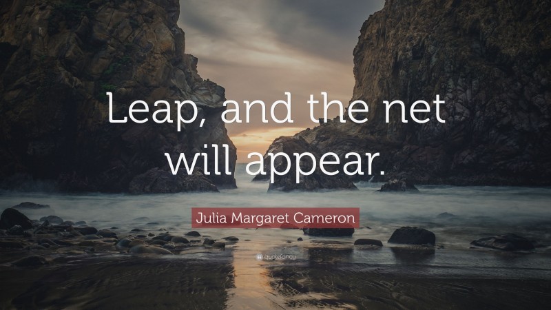 Julia Margaret Cameron Quote: “Leap, and the net will appear.”