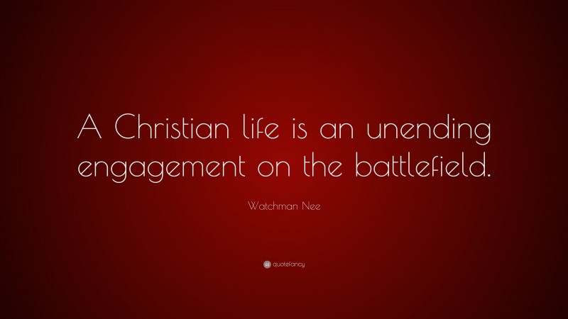 Watchman Nee Quote: “A Christian life is an unending engagement on the battlefield.”