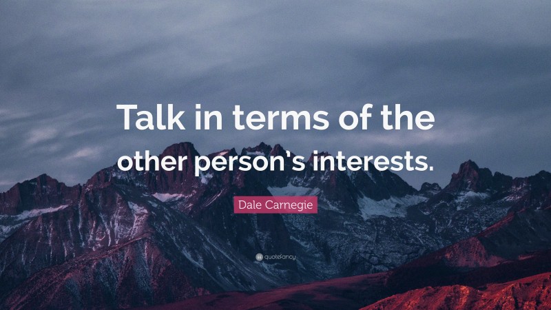 Dale Carnegie Quote: “Talk in terms of the other person’s interests.”