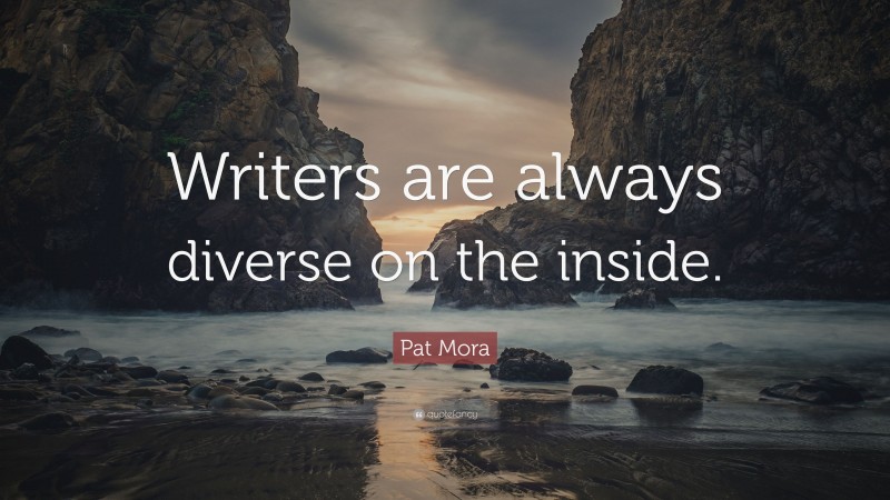 Pat Mora Quote: “Writers are always diverse on the inside.”