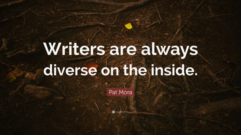 Pat Mora Quote: “Writers are always diverse on the inside.”