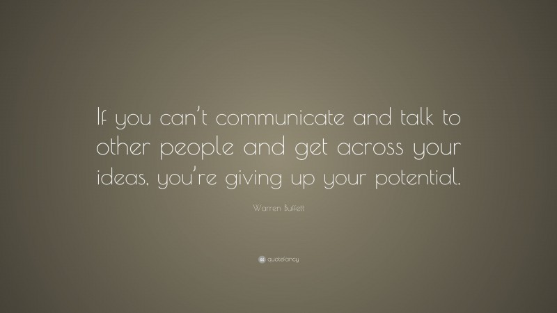 Warren Buffett Quote: “If you can’t communicate and talk to other people and get across your ideas, you’re giving up your potential.”