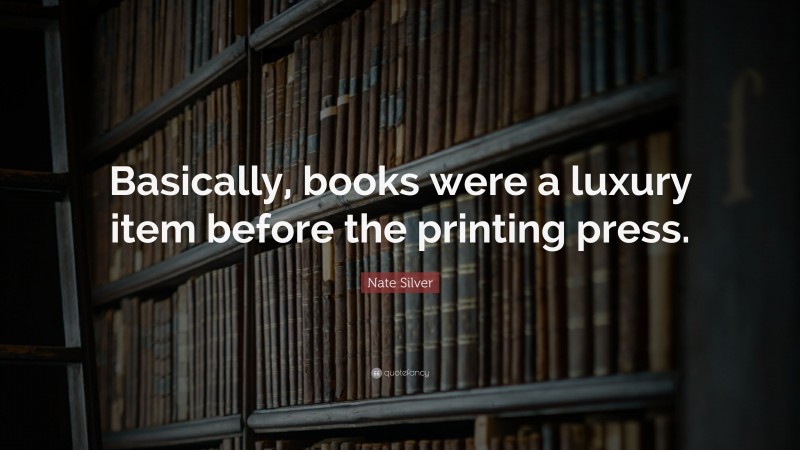 Nate Silver Quote: “Basically, books were a luxury item before the printing press.”
