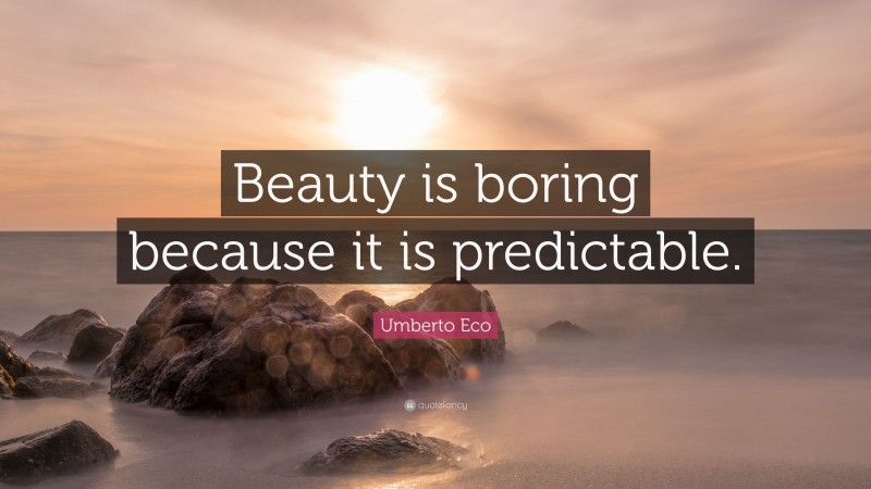 Umberto Eco Quote: “Beauty is boring because it is predictable.”
