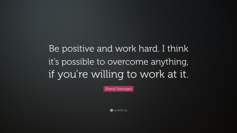 Sheryl Swoopes Quote: “Be positive and work hard. I think it’s possible to overcome anything, if you’re willing to work at it.”