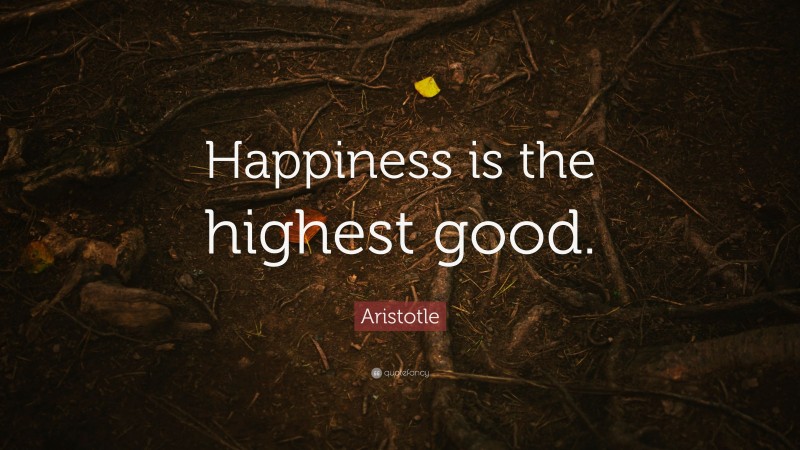 Aristotle Quote: “Happiness is the highest good.”