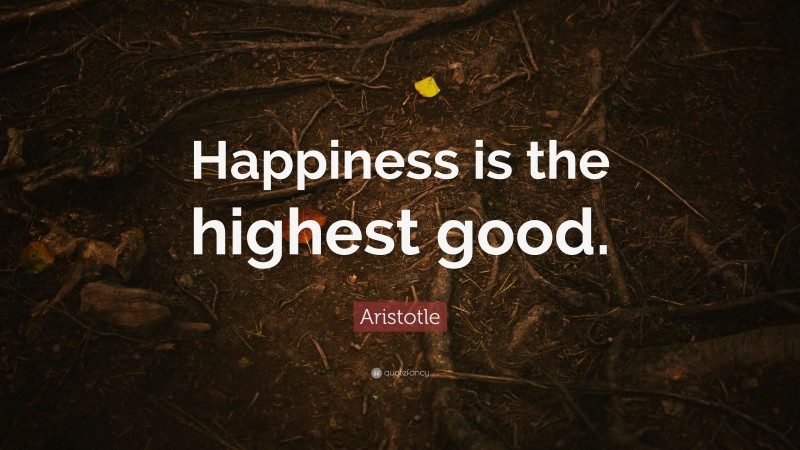 Aristotle Quote: “Happiness is the highest good.”