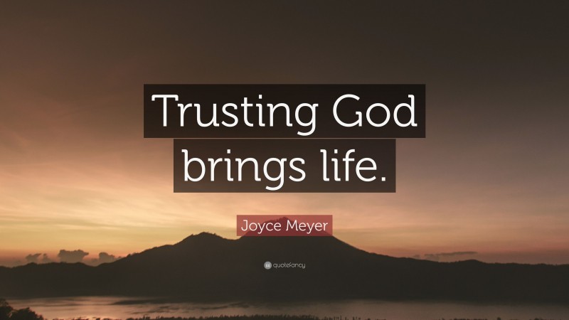 Joyce Meyer Quote: “Trusting God brings life.”