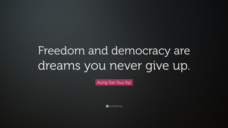 Aung San Suu Kyi Quote: “Freedom and democracy are dreams you never give up.”