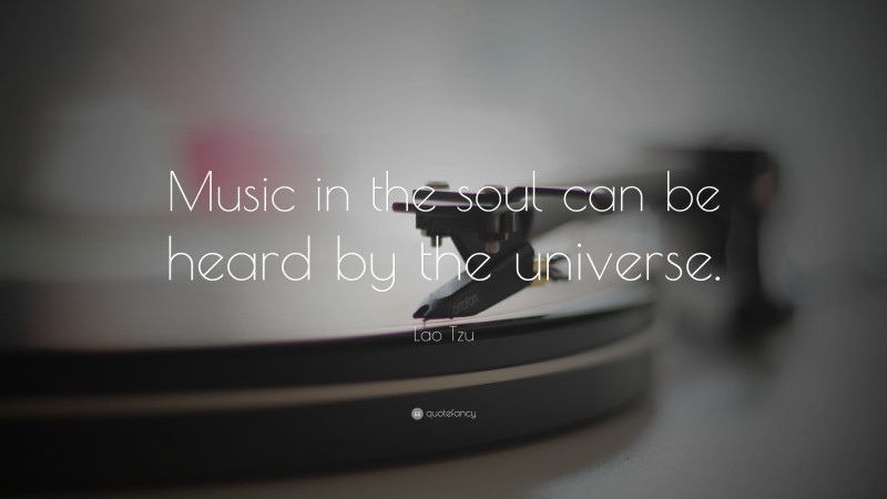 Lao Tzu Quote: “Music in the soul can be heard by the universe.”