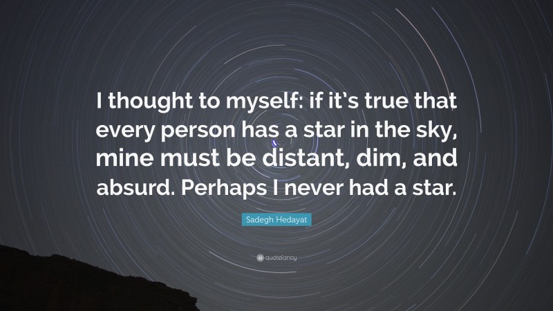 Sadegh Hedayat Quote: “I thought to myself: if it’s true that every person has a star in the sky, mine must be distant, dim, and absurd. Perhaps I never had a star.”