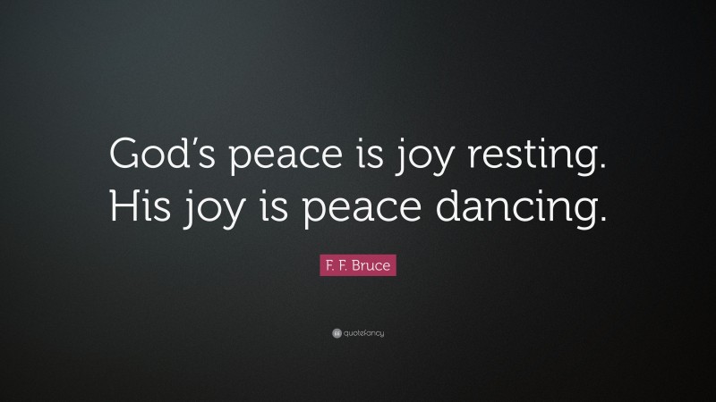 F. F. Bruce Quote: “God’s peace is joy resting. His joy is peace dancing.”