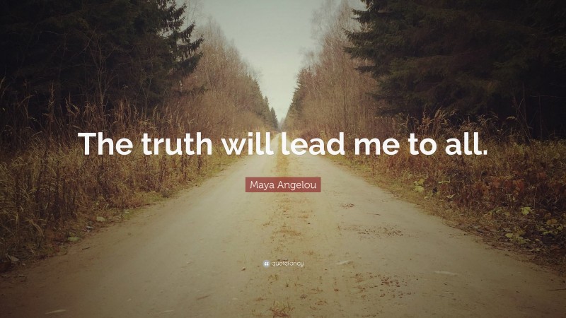 Maya Angelou Quote: “The truth will lead me to all.”
