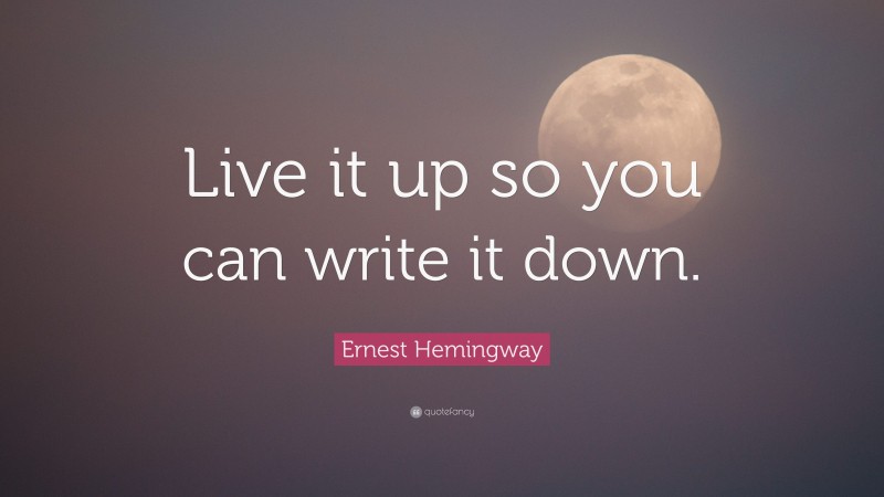 Ernest Hemingway Quote: “Live it up so you can write it down.”