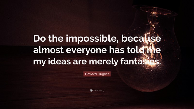 Howard Hughes Quote: “Do the impossible, because almost everyone has told me my ideas are merely fantasies.”