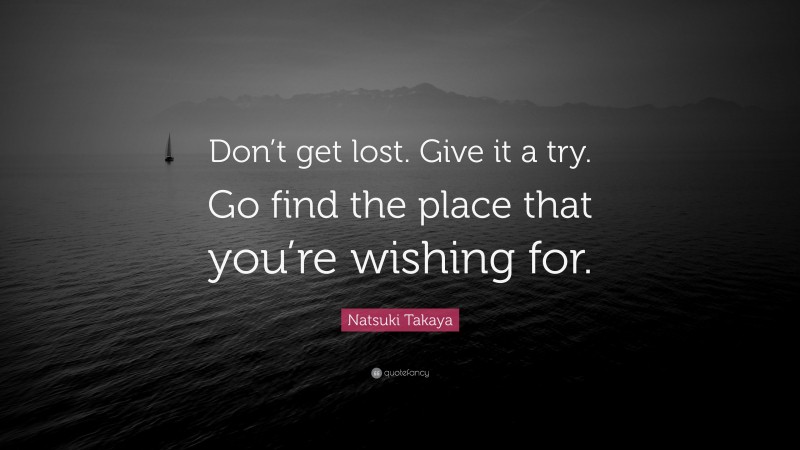 Natsuki Takaya Quote: “Don’t get lost. Give it a try. Go find the place that you’re wishing for.”