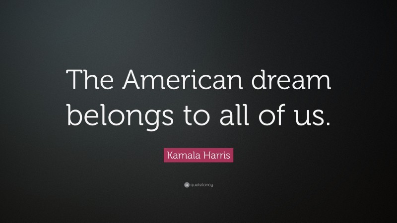 Kamala Harris Quote: “The American dream belongs to all of us.”