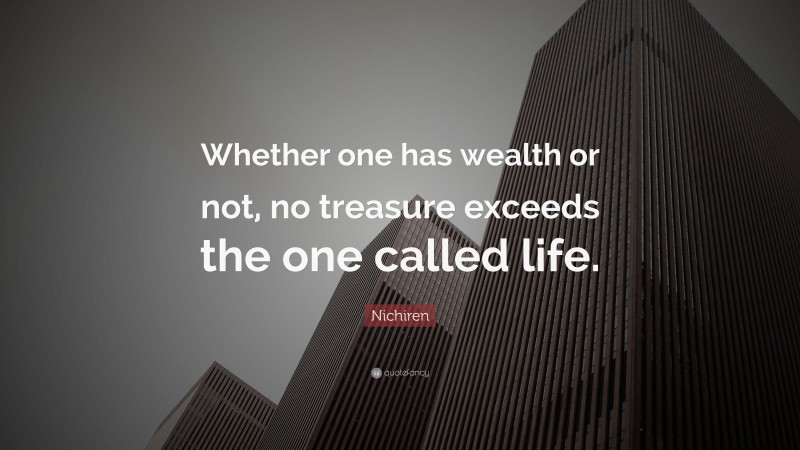 Nichiren Quote: “Whether one has wealth or not, no treasure exceeds the one called life.”