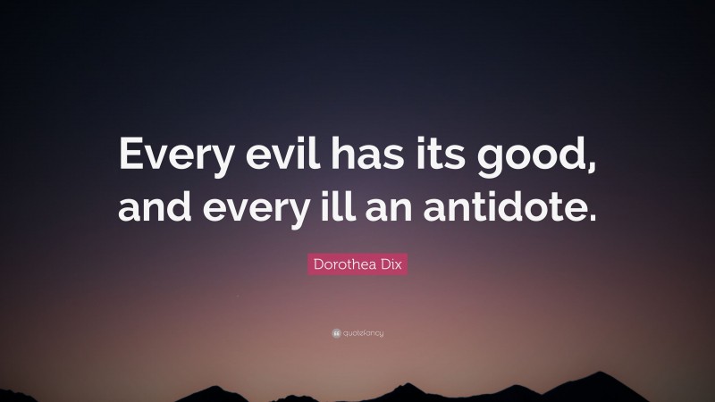 Dorothea Dix Quote: “Every evil has its good, and every ill an antidote.”