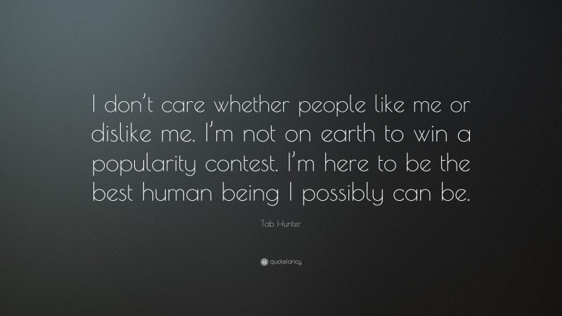 Tab Hunter Quote: “I don’t care whether people like me or dislike me. I’m not on earth to win a popularity contest. I’m here to be the best human being I possibly can be.”