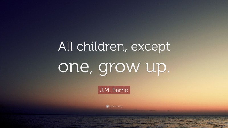 J.M. Barrie Quote: “All children, except one, grow up.”