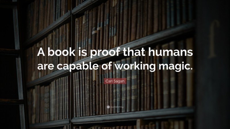 Carl Sagan Quote: “A book is proof that humans are capable of working magic.”