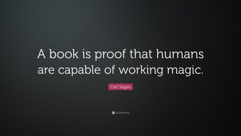 Carl Sagan Quote: “A book is proof that humans are capable of working magic.”