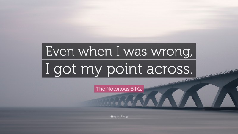 The Notorious B.I.G. Quote: “Even when I was wrong, I got my point across.”