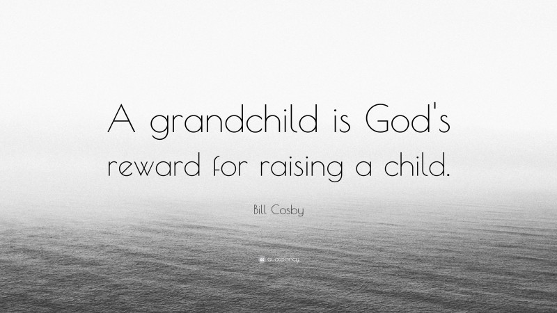 Bill Cosby Quote: “A grandchild is God's reward for raising a child.”