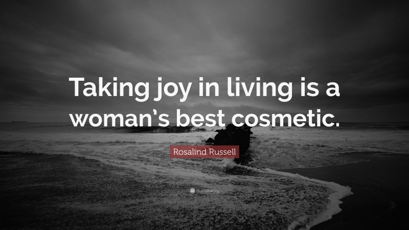 Rosalind Russell Quote: “Taking joy in living is a woman’s best cosmetic.”