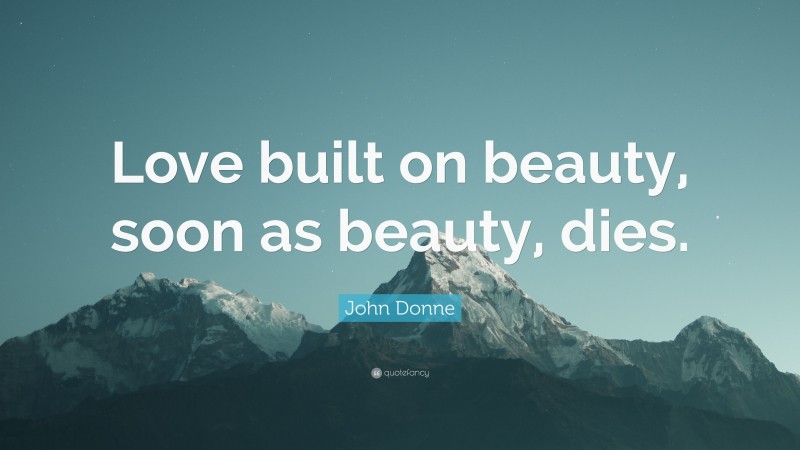 John Donne Quote: “Love built on beauty, soon as beauty, dies.”