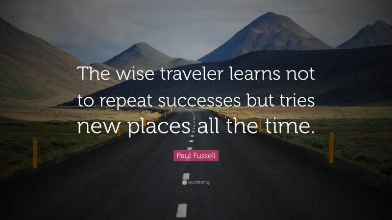 Paul Fussell Quote: “The wise traveler learns not to repeat successes but tries new places all the time.”