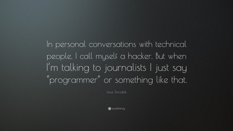 Linus Torvalds Quote: “In personal conversations with technical people, I call myself a hacker. But when I’m talking to journalists I just say “programmer” or something like that.”