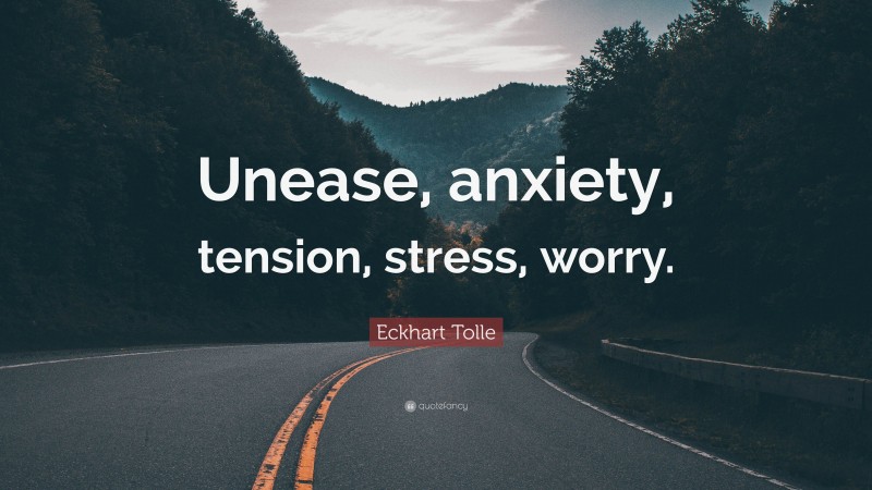 Eckhart Tolle Quote: “Unease, anxiety, tension, stress, worry.”