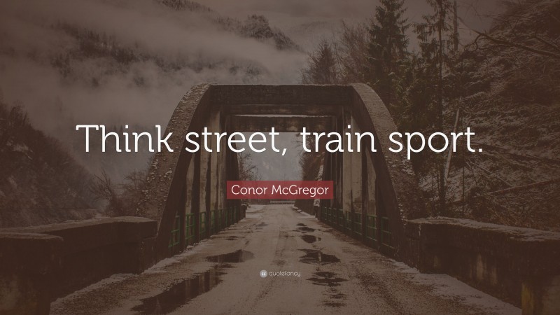 Conor McGregor Quote: “Think street, train sport.”