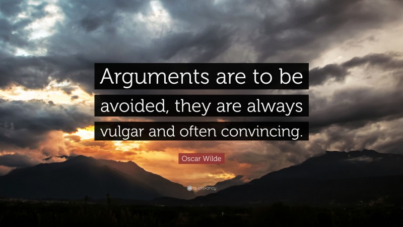 Oscar Wilde Quote: “Arguments are to be avoided, they are always vulgar and often convincing.”
