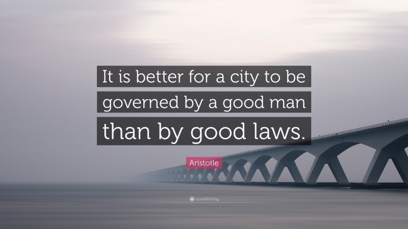 Aristotle Quote: “It is better for a city to be governed by a good man than by good laws.”