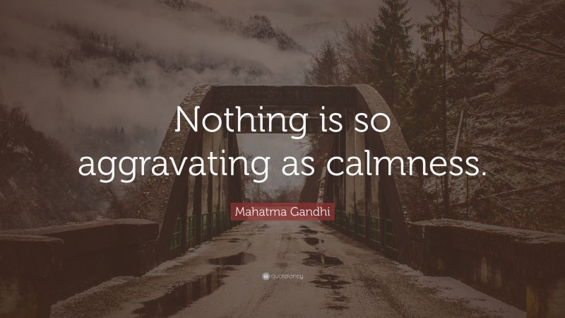 Mahatma Gandhi Quote: “Nothing is so aggravating as calmness.”